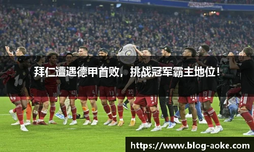 拜仁遭遇德甲首败，挑战冠军霸主地位！