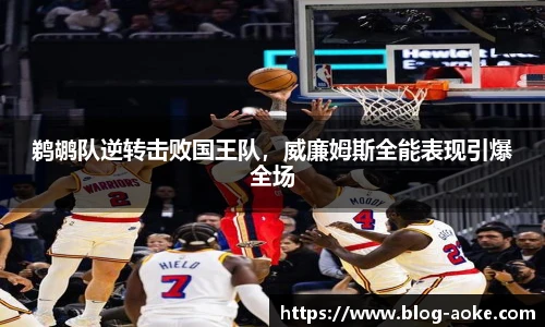 鹈鹕队逆转击败国王队，威廉姆斯全能表现引爆全场