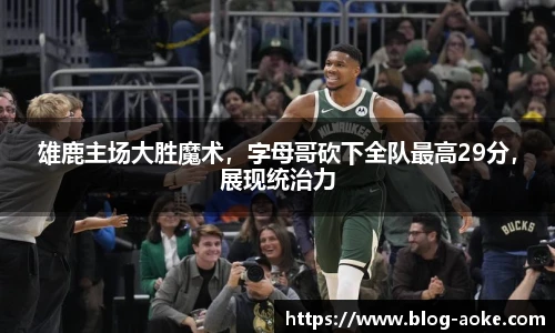 雄鹿主场大胜魔术，字母哥砍下全队最高29分，展现统治力