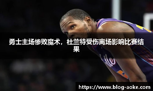 勇士主场惨败魔术，杜兰特受伤离场影响比赛结果