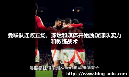 曼联队连败五场，球迷和媒体开始质疑球队实力和教练战术