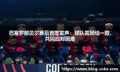 巴塞罗那贝尔赛后首度发声：球队需团结一致，共同应对困难