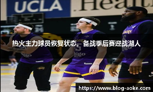 热火主力球员恢复状态，备战季后赛迎战湖人