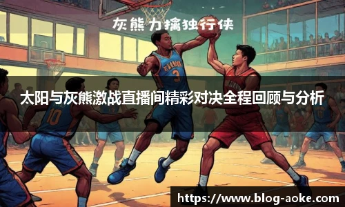 太阳与灰熊激战直播间精彩对决全程回顾与分析