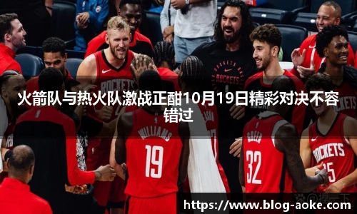 火箭队与热火队激战正酣10月19日精彩对决不容错过
