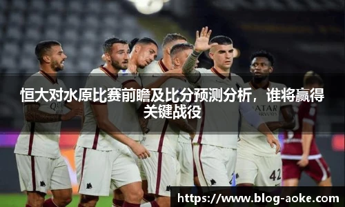 恒大对水原比赛前瞻及比分预测分析，谁将赢得关键战役