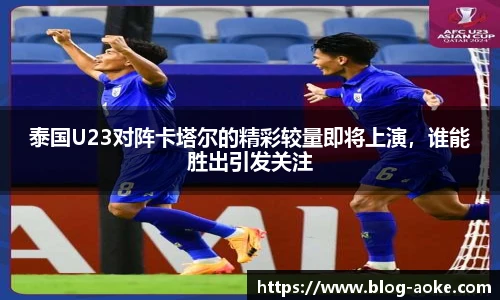 泰国U23对阵卡塔尔的精彩较量即将上演，谁能胜出引发关注