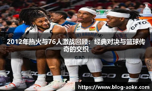 2012年热火与76人激战回顾：经典对决与篮球传奇的交织