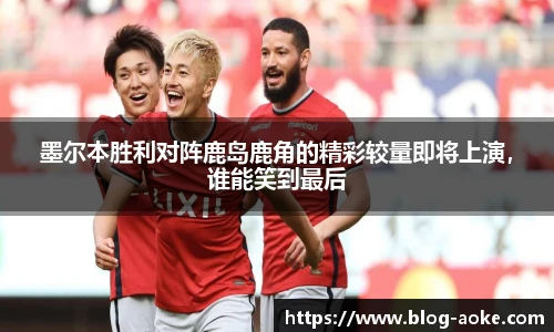 墨尔本胜利对阵鹿岛鹿角的精彩较量即将上演，谁能笑到最后