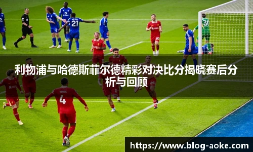 利物浦与哈德斯菲尔德精彩对决比分揭晓赛后分析与回顾