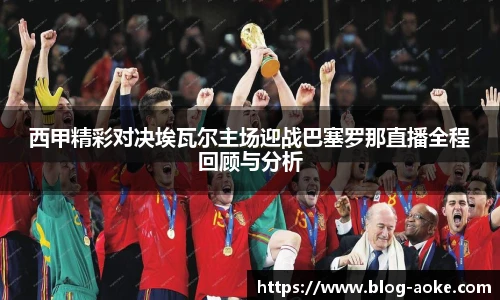 西甲精彩对决埃瓦尔主场迎战巴塞罗那直播全程回顾与分析