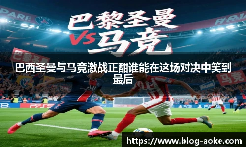 巴西圣曼与马竞激战正酣谁能在这场对决中笑到最后