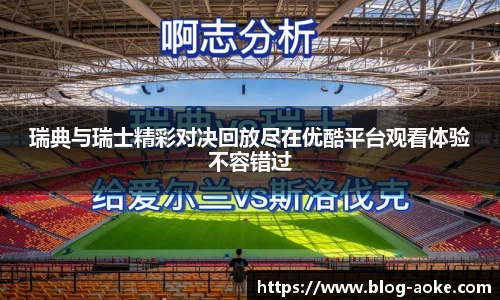 瑞典与瑞士精彩对决回放尽在优酷平台观看体验不容错过