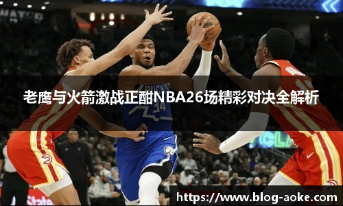 老鹰与火箭激战正酣NBA26场精彩对决全解析