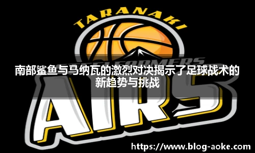 南部鲨鱼与马纳瓦的激烈对决揭示了足球战术的新趋势与挑战